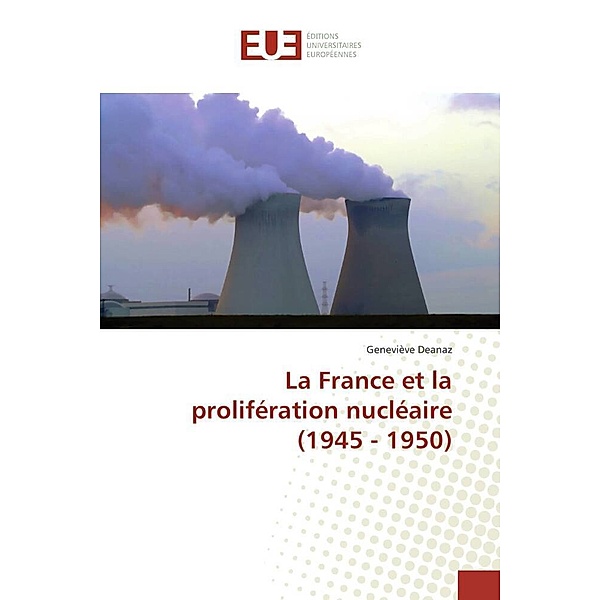 La France et la prolifération nucléaire (1945 - 1950), Geneviève Deanaz