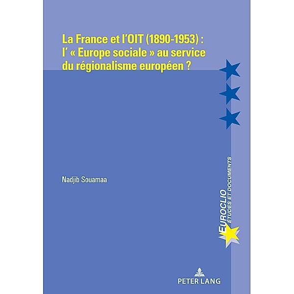 La France et l'OIT (1890-1953) : l' « Europe sociale » au service du régionalisme européen ? / Euroclio Bd.114, Nadjib Souamaa