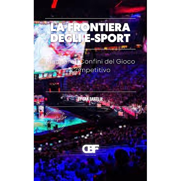 La Frontiera Degli E-Sport: Mappare i Confini del Gioco Competitivo, Can Bartu H.
