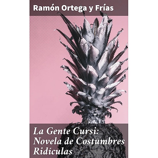La Gente Cursi: Novela de Costumbres Ridículas, Ramón Ortega y Frías