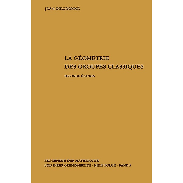 La geometrie des groupes classiques / Ergebnisse der Mathematik und ihrer Grenzgebiete. 2. Folge Bd.5, Jean Dieudonne