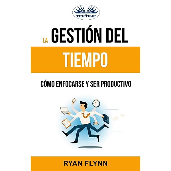 La Gestión Del Tiempo. Cómo Enfocarse Y Ser Productivo, Ryan Flynn