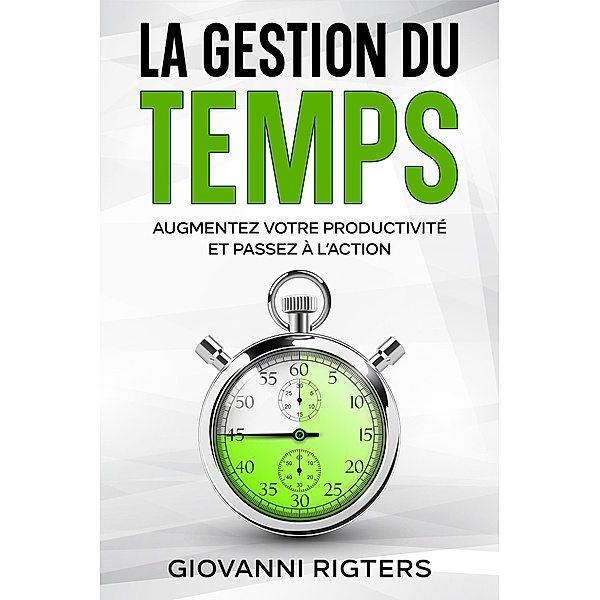 La gestion du temps: Augmentez votre productivité et passez à l'action, Giovanni Rigters
