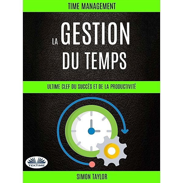 La Gestion Du Temps : Ultime Clef  Du Succès Et De La Productivité (Time Management), Simon Taylor
