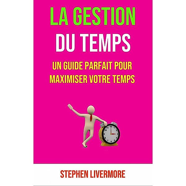 La Gestion Du Temps: Un Guide Parfait Pour Maximiser Votre Temps, Stephen Livermore