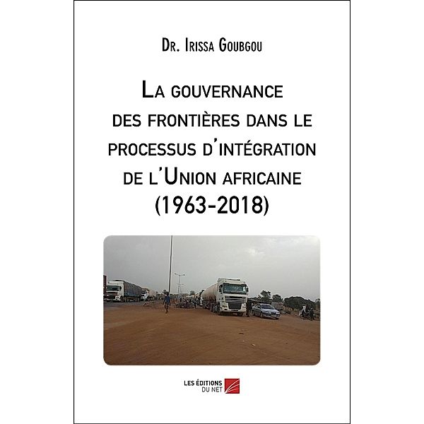 La gouvernance des frontieres dans le processus d'integration de l'Union africaine (1963-2018) / Les Editions du Net, Goubgou (Dr. Irissa Goubgou (Dr.