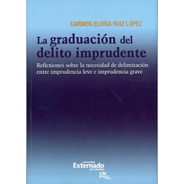 La graduación del delito imprudente : reflexiones sobre la necesidad de delimitación entre imprudencia leve e imprudencia grave., Carmen Eloísa Ruiz López