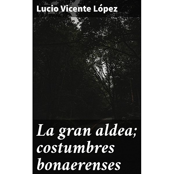 La gran aldea; costumbres bonaerenses, Lucio Vicente López