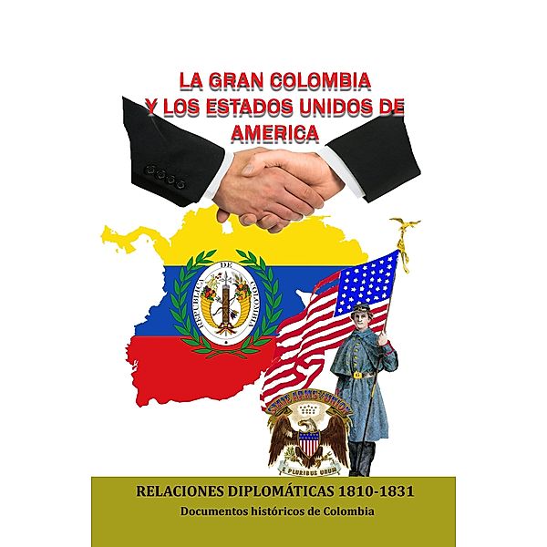 La Gran Colombia y los Estados Unidos de America Relaciones Diplomaticas 1810-1831, Documentos Historicos de Colombia