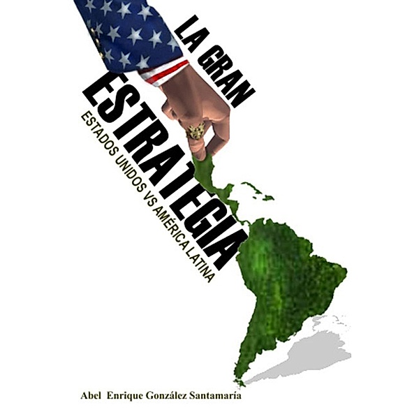 La gran estrategia. Estados Unidos vs América Latina, Abel Enrique González Santamaría
