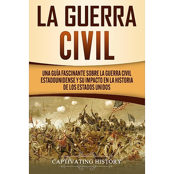 La Guerra Civil: Una Guía Fascinante sobre la Guerra Civil Estadounidense y su Impacto en la Historia de los Estados Unidos, Captivating History