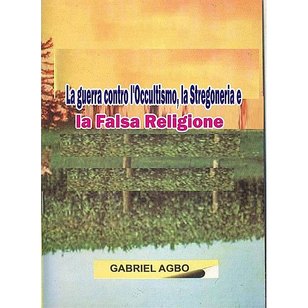 La guerra contro l'Occultismo, la Stregoneria e la Falsa Religione, Gabriel Agbo