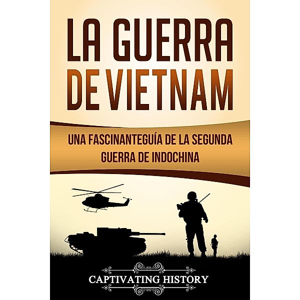 La Guerra de Vietnam: Una fascinante guía de la Segunda Guerra de Indochina, Captivating History