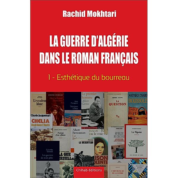 La Guerre d'Alge´rie dans le roman franc¸ais - Tome 1, Rachid Mokhtari