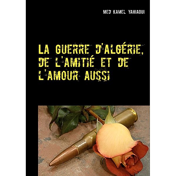 La Guerre d'Algérie, de l'amitié et de l'amour aussi, Kamel Yahiaoui