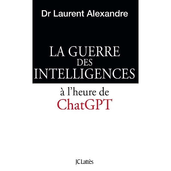 La guerre des intelligences à l'heure de ChatGPT / Essais et documents, Laurent Alexandre