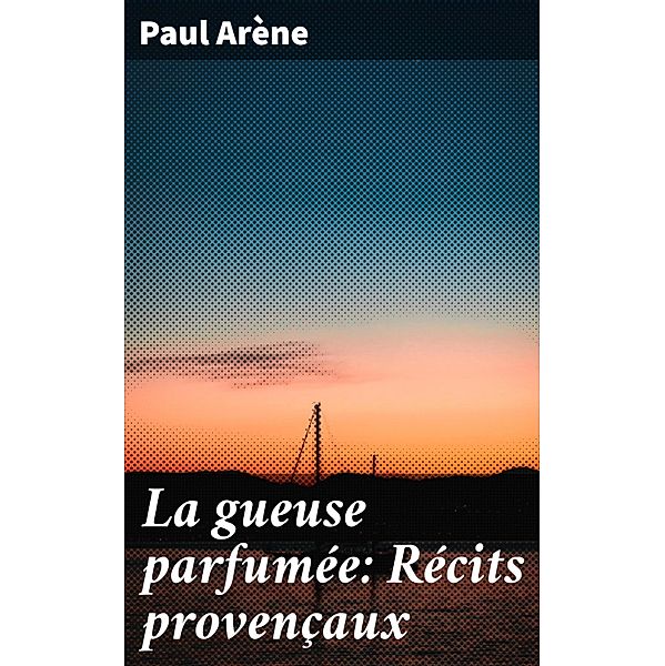 La gueuse parfumée: Récits provençaux, Paul Arène
