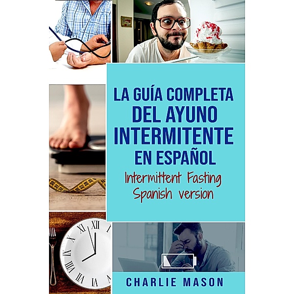 La Guía Completa del Ayuno Intermitente en Español/ Intermittent Fasting Spanish Version, Charlie Mason