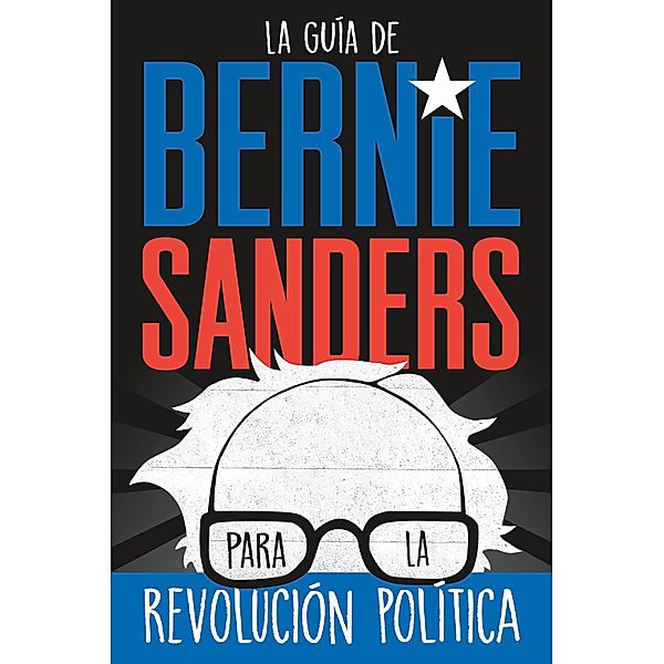 La guía de Bernie Sanders para la revolución política / Bernie Sanders Guide to Political Revolution, Bernie Sanders