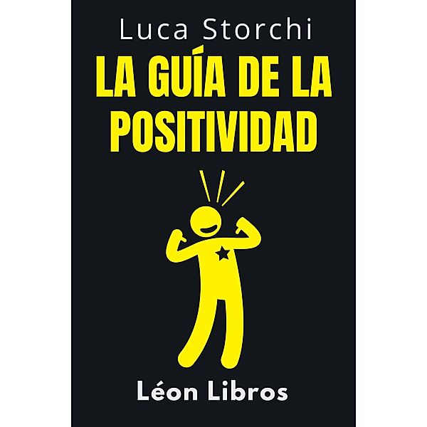 La Guía De La Positividad - Descubre Los Secretos De La Vida Plena (Colección Vida Equilibrada, #27) / Colección Vida Equilibrada, León Libros, Luca Storchi