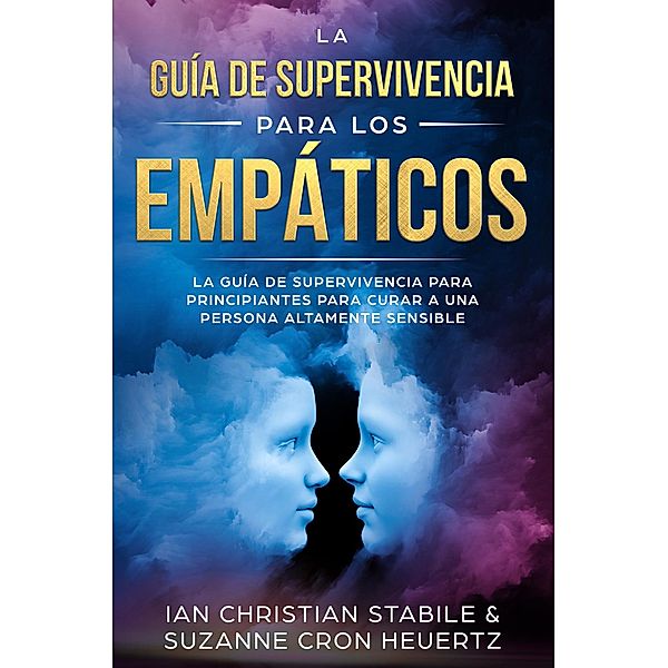 La guía de supervivencia para los empáticos: La guía de supervivencia para principiantes para curar a una persona altamente sensible, Ian Christian Stabile, Suzanne Cron Heuertz