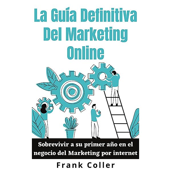 La Guía Definitiva Del Marketing Online: Sobrevivir a su primer año en el negocio del Marketing por internet, Frank Coller