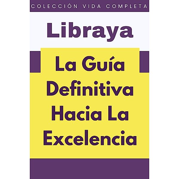 La Guía Definitiva Hacia La Excelencia (Colección Vida Completa, #8) / Colección Vida Completa, Libraya