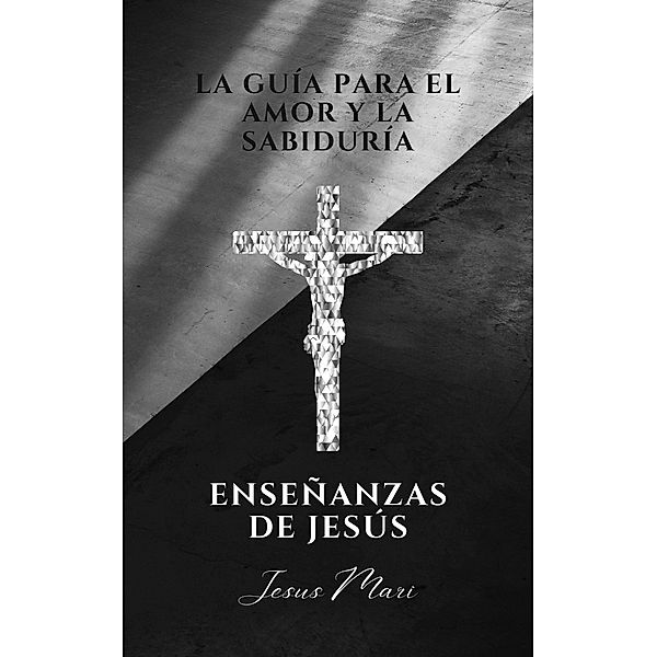 La guía para el amor y la sabiduría, enseñanzas de Jesús (Historia, #1) / Historia, Jesus Mari