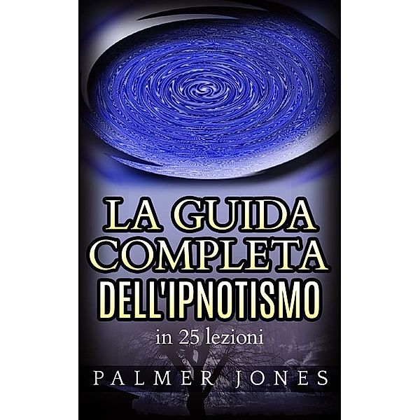 La Guida completa dell'Ipnotismo - in 25 lezioni, Palmer Jones
