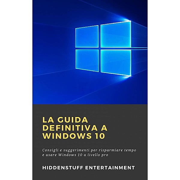 La Guida Definitiva a Windows 10 / Hiddenstuff Entertainment, Hiddenstuff Entertainment
