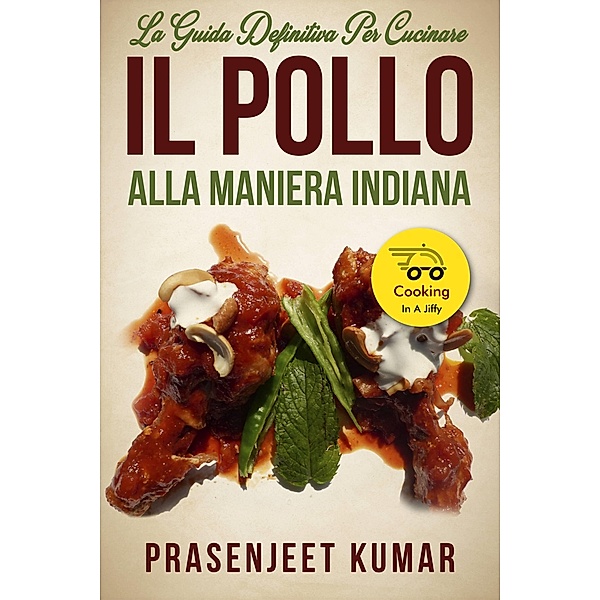 La Guida Definitiva per Cucinare il Pollo Alla Maniera Indiana / PRASENJEET KUMAR, Prasenjeet Kumar