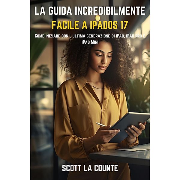 La Guida Incredibilmente Facile a iPadOS 17: Come Iniziare Con L'ultima Generazione Di iPad, iPad pro E iPad Mini, Scott La Counte