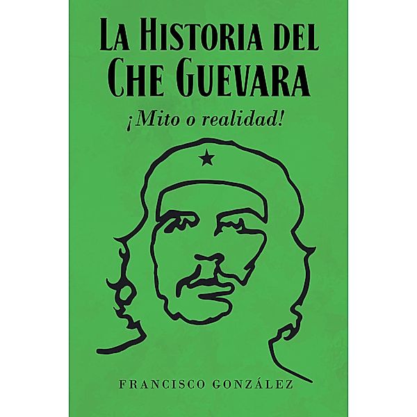 La Historia del Che Guevara A!Mito o realidad!, Francisco GonzA!lez