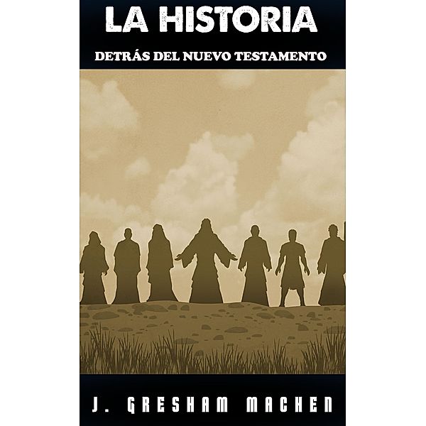 La Historia Detrás del Nuevo Testamento, J. Gresham Machen