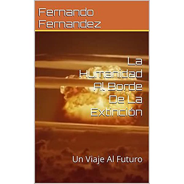 La Humanidad Al Borde De La Extinción: Un Viaje Al Futuro, Fernando Fernandez