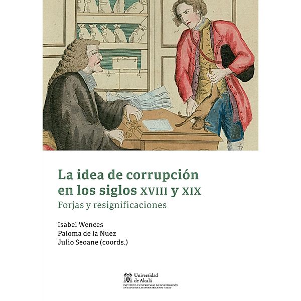 La idea de corrupción en los siglos XVIII y XIX / Instituto de Estudios Latinoamericanos, Isabel Wences, Paloma de la Nuez, Julio Seoane Pinilla