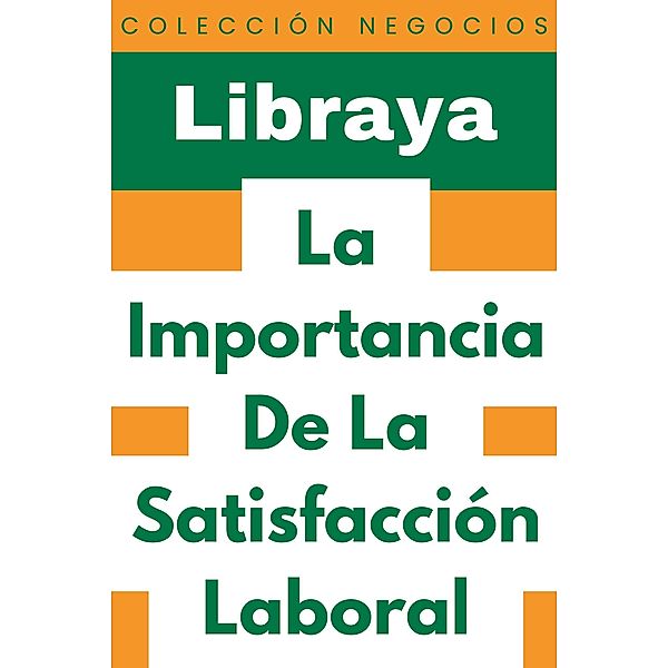 La Importancia De La Satisfacción Laboral (Colección Negocios, #17) / Colección Negocios, Libraya