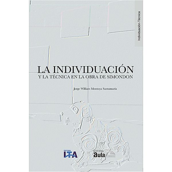 La individuación y la técnica en la obra de Simondon / Colección Individuación, Jorge William Montoya