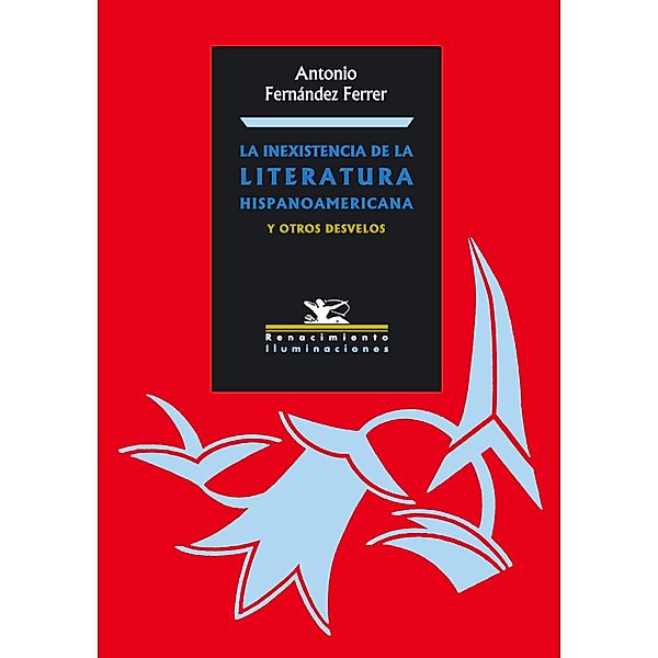 La inexistencia de la literatura hispanoamericana y otros desvelos / Iluminaciones, Antonio Fernández Ferrer