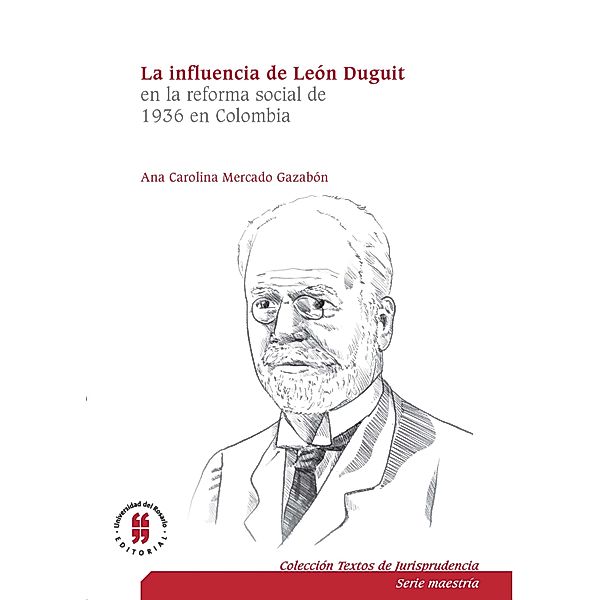 La influencia de León Duguiten la reforma social de 1936 en Colombia / Textos de Jurisprudencia (Serie Maestría), Ana Carolina Mercado Gazabón