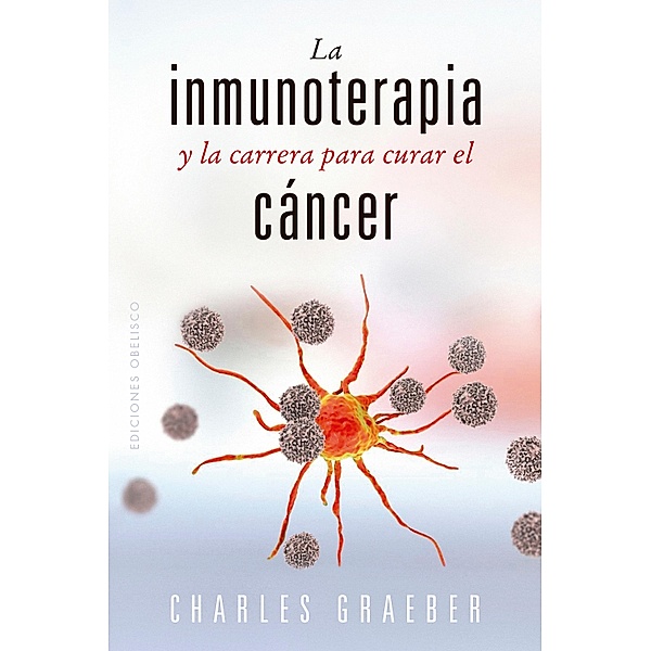 La inmunoterapia y la carrera para curar el cáncer / Salud y vida natural, Charles Graeber
