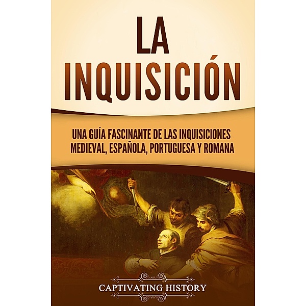 La Inquisición: Una guía fascinante de las Inquisiciones medieval, española, portuguesa y romana, Captivating History