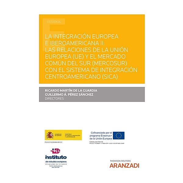 La integración europea e iberoamericana II: Las relaciones de la Unión Europea (UE) y el Mercado Común del Sur (MERCOSUR) con el Sistema de Integración Centroamericano (SICA) / Estudios, Ricardo Martín de la Guardia, Guillermo Pérez Sánchez