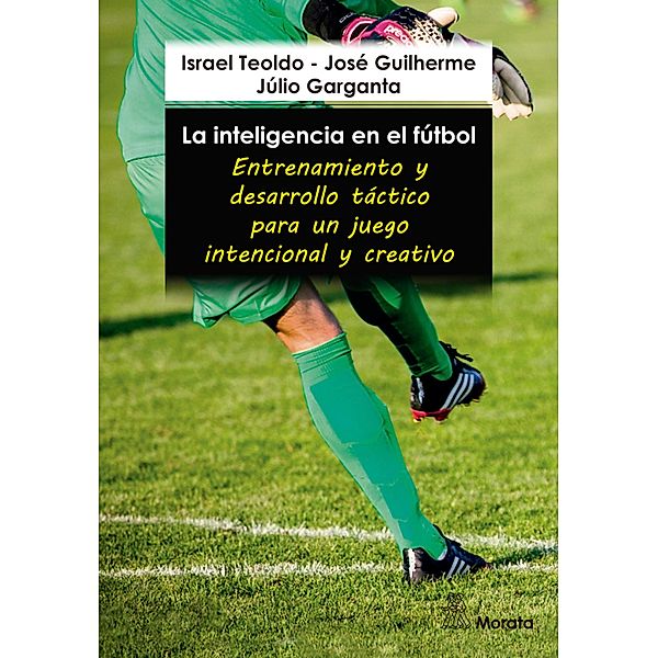 La inteligencia en el fútbol. Entrenamiento y desarrollo táctico para un juego intencional y creativo, Israel Teoldo, José Guilherme, Júlio Garganta