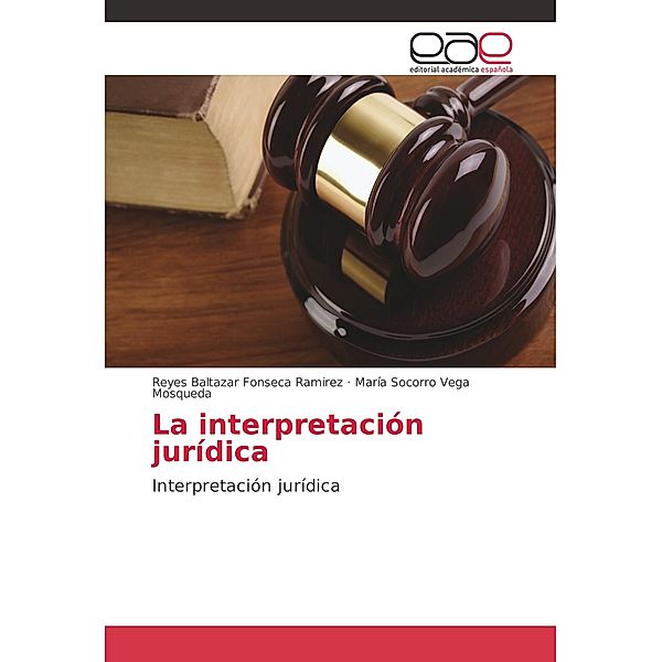 La interpretación jurídica, Reyes Baltazar Fonseca Ramirez, María Socorro Vega Mosqueda