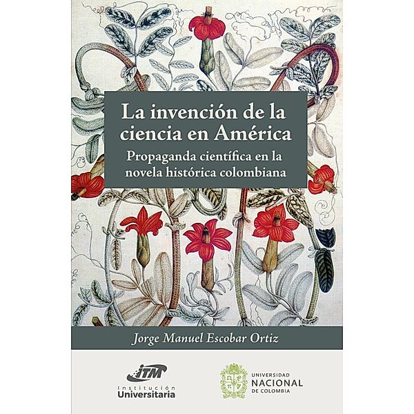 La invención de la ciencia en América. Propaganda científica en la novela histórica colombiana, Jorge Manuel Escobar Ortiz