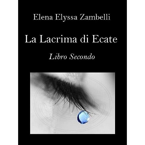 La Lacrima di Ecate - Libro Secondo, Elena Elyssa Zambelli