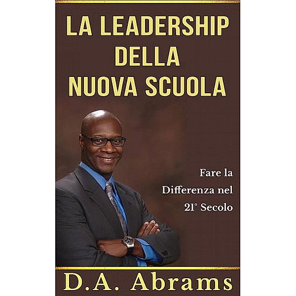 La leadership della nuova scuola: fare la differenza nel 21° secolo, D. A. Abrams