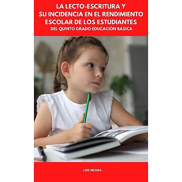 La Lecto-Escritura y su Incidencia en el Rendimiento Escolar de los Estudiantes del Quinto Grado Educación Básica, Luis Mesias