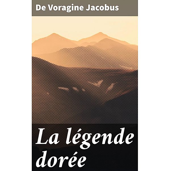 La légende dorée, de Voragine Jacobus